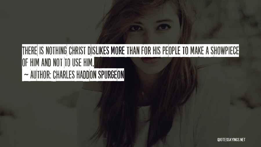 Charles Haddon Spurgeon Quotes: There Is Nothing Christ Dislikes More Than For His People To Make A Showpiece Of Him And Not To Use
