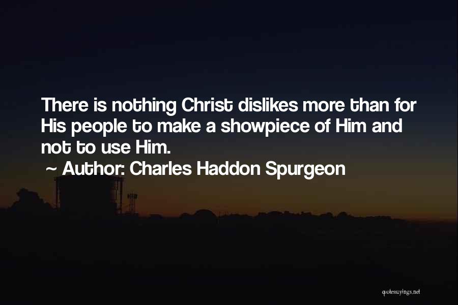Charles Haddon Spurgeon Quotes: There Is Nothing Christ Dislikes More Than For His People To Make A Showpiece Of Him And Not To Use