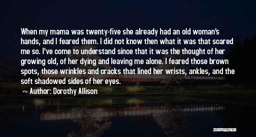 Dorothy Allison Quotes: When My Mama Was Twenty-five She Already Had An Old Woman's Hands, And I Feared Them. I Did Not Know