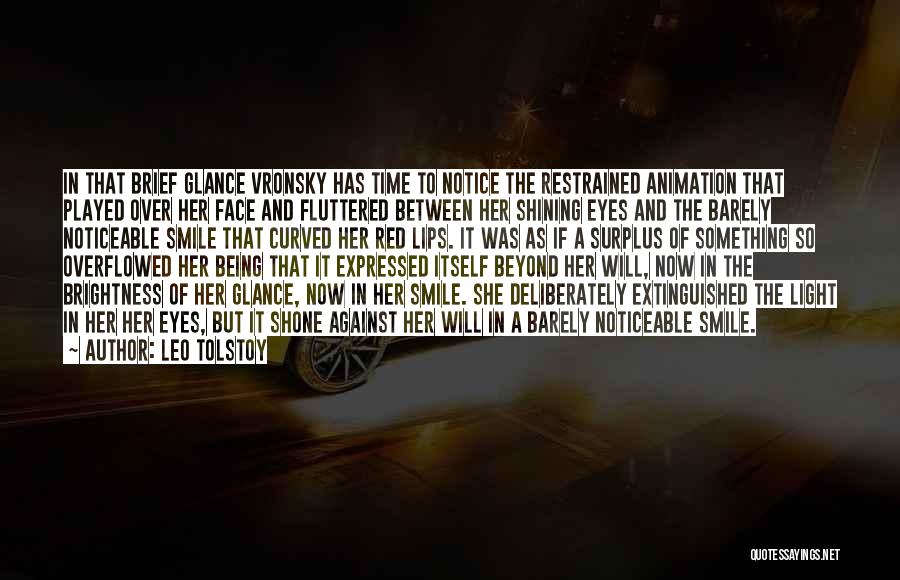 Leo Tolstoy Quotes: In That Brief Glance Vronsky Has Time To Notice The Restrained Animation That Played Over Her Face And Fluttered Between
