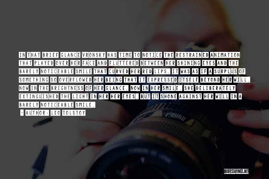 Leo Tolstoy Quotes: In That Brief Glance Vronsky Has Time To Notice The Restrained Animation That Played Over Her Face And Fluttered Between