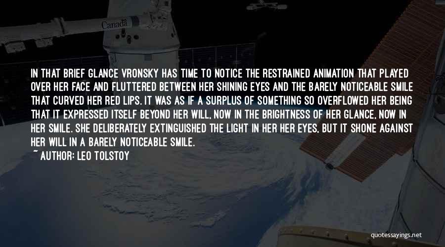 Leo Tolstoy Quotes: In That Brief Glance Vronsky Has Time To Notice The Restrained Animation That Played Over Her Face And Fluttered Between