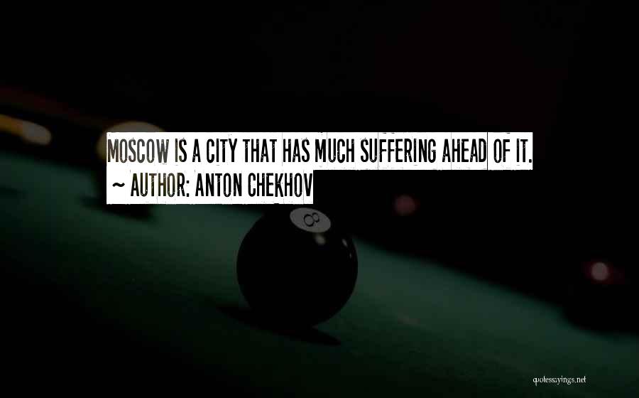 Anton Chekhov Quotes: Moscow Is A City That Has Much Suffering Ahead Of It.