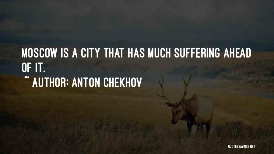 Anton Chekhov Quotes: Moscow Is A City That Has Much Suffering Ahead Of It.