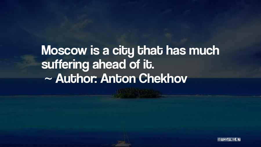 Anton Chekhov Quotes: Moscow Is A City That Has Much Suffering Ahead Of It.