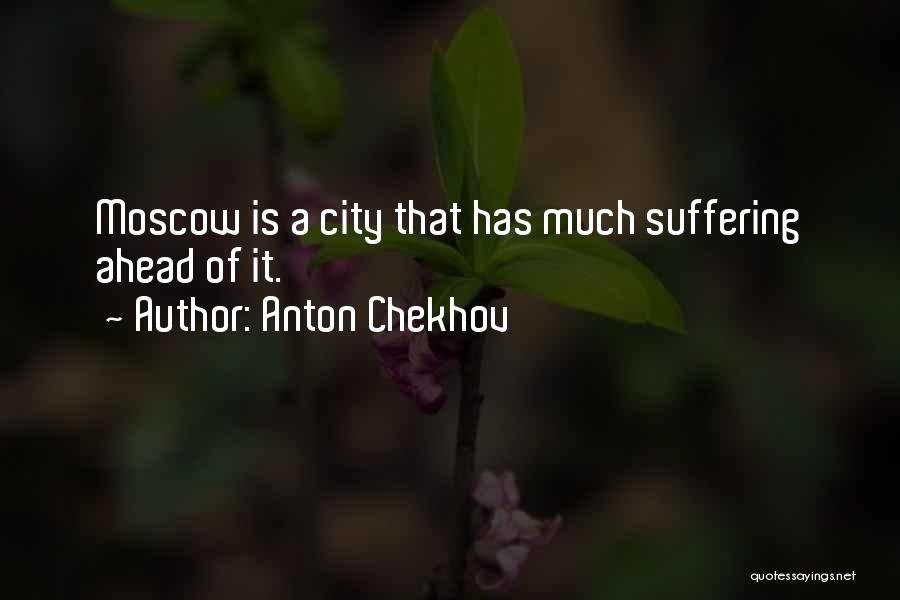 Anton Chekhov Quotes: Moscow Is A City That Has Much Suffering Ahead Of It.
