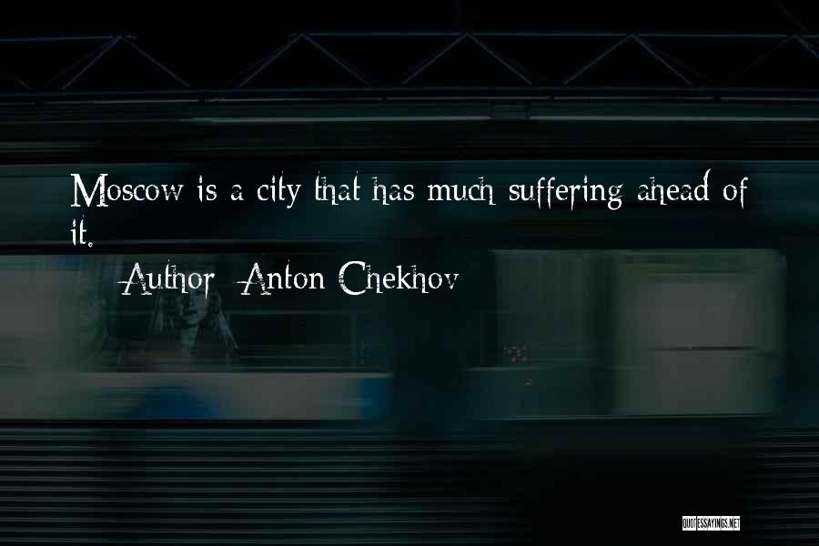Anton Chekhov Quotes: Moscow Is A City That Has Much Suffering Ahead Of It.