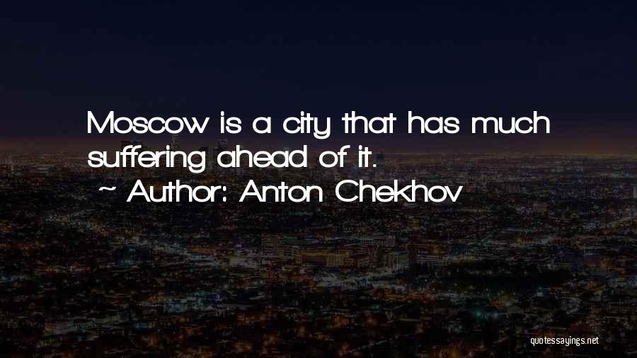 Anton Chekhov Quotes: Moscow Is A City That Has Much Suffering Ahead Of It.