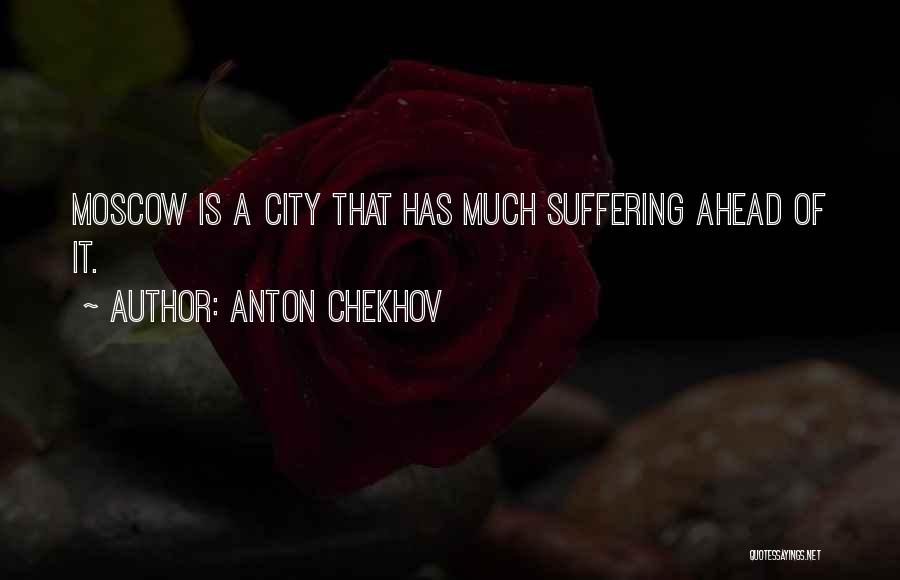 Anton Chekhov Quotes: Moscow Is A City That Has Much Suffering Ahead Of It.