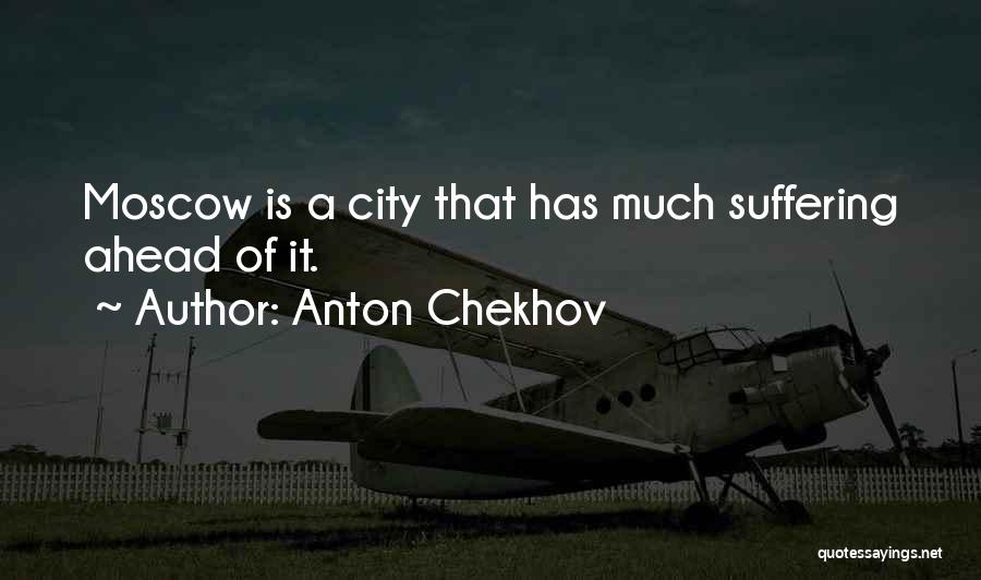 Anton Chekhov Quotes: Moscow Is A City That Has Much Suffering Ahead Of It.