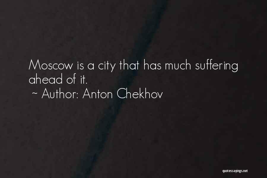 Anton Chekhov Quotes: Moscow Is A City That Has Much Suffering Ahead Of It.