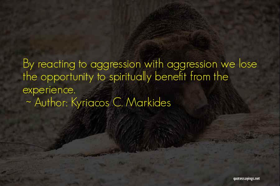 Kyriacos C. Markides Quotes: By Reacting To Aggression With Aggression We Lose The Opportunity To Spiritually Benefit From The Experience.