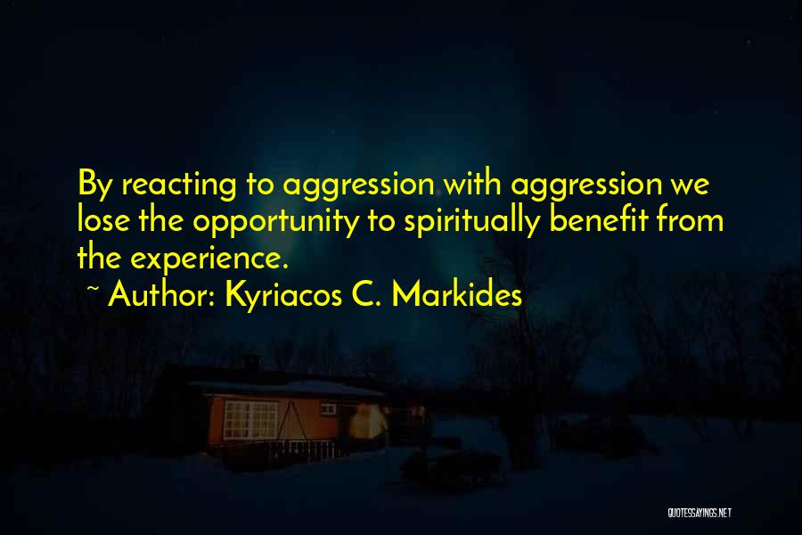 Kyriacos C. Markides Quotes: By Reacting To Aggression With Aggression We Lose The Opportunity To Spiritually Benefit From The Experience.