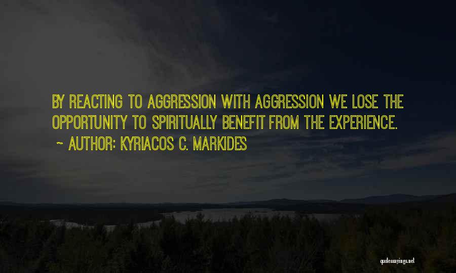 Kyriacos C. Markides Quotes: By Reacting To Aggression With Aggression We Lose The Opportunity To Spiritually Benefit From The Experience.