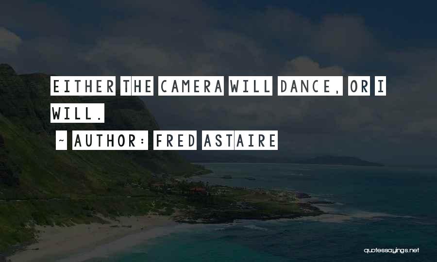 Fred Astaire Quotes: Either The Camera Will Dance, Or I Will.