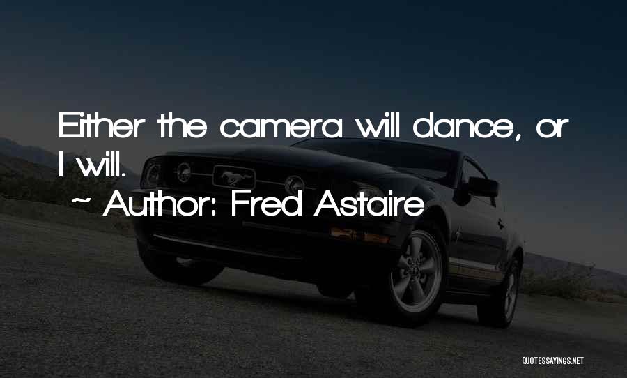 Fred Astaire Quotes: Either The Camera Will Dance, Or I Will.
