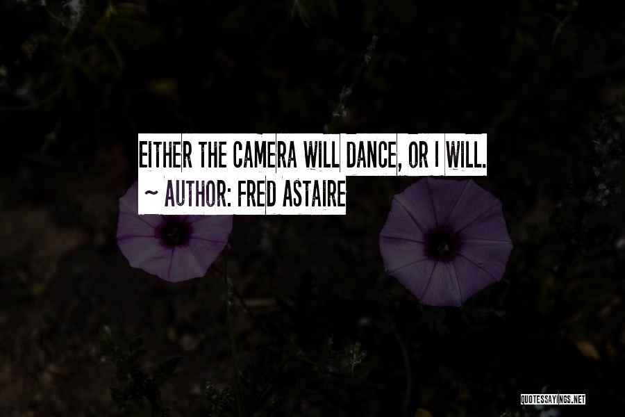 Fred Astaire Quotes: Either The Camera Will Dance, Or I Will.