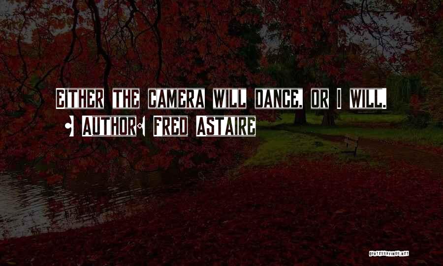 Fred Astaire Quotes: Either The Camera Will Dance, Or I Will.