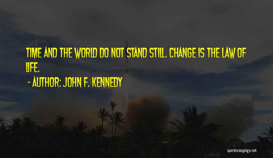 John F. Kennedy Quotes: Time And The World Do Not Stand Still. Change Is The Law Of Life.