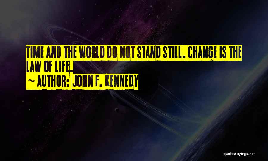 John F. Kennedy Quotes: Time And The World Do Not Stand Still. Change Is The Law Of Life.