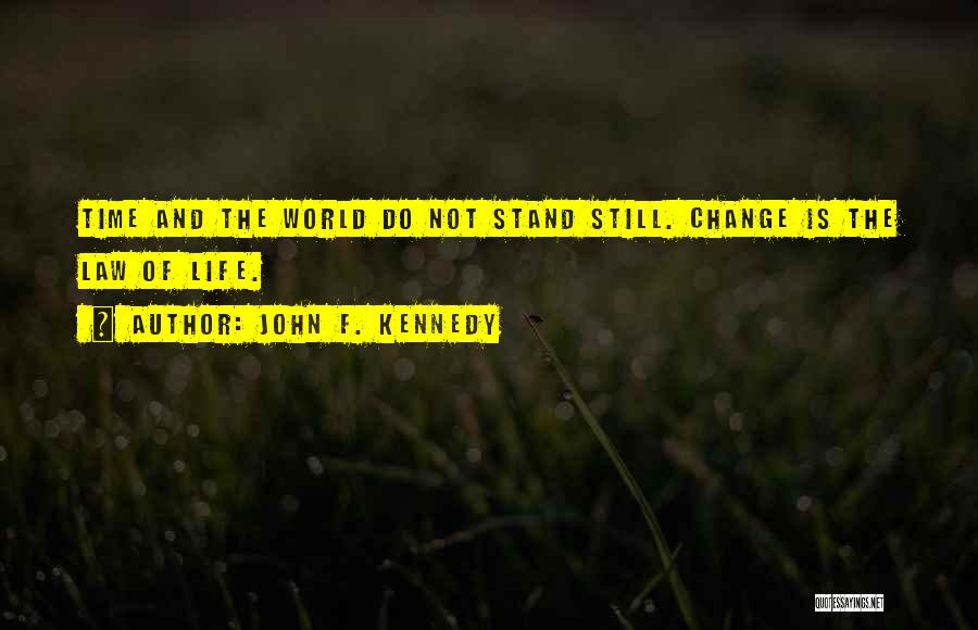 John F. Kennedy Quotes: Time And The World Do Not Stand Still. Change Is The Law Of Life.