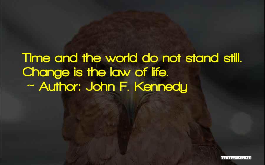 John F. Kennedy Quotes: Time And The World Do Not Stand Still. Change Is The Law Of Life.