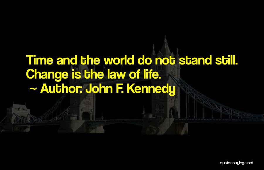 John F. Kennedy Quotes: Time And The World Do Not Stand Still. Change Is The Law Of Life.