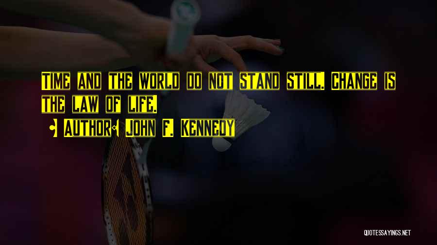 John F. Kennedy Quotes: Time And The World Do Not Stand Still. Change Is The Law Of Life.