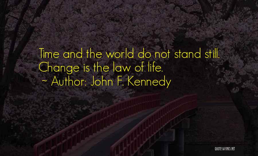 John F. Kennedy Quotes: Time And The World Do Not Stand Still. Change Is The Law Of Life.