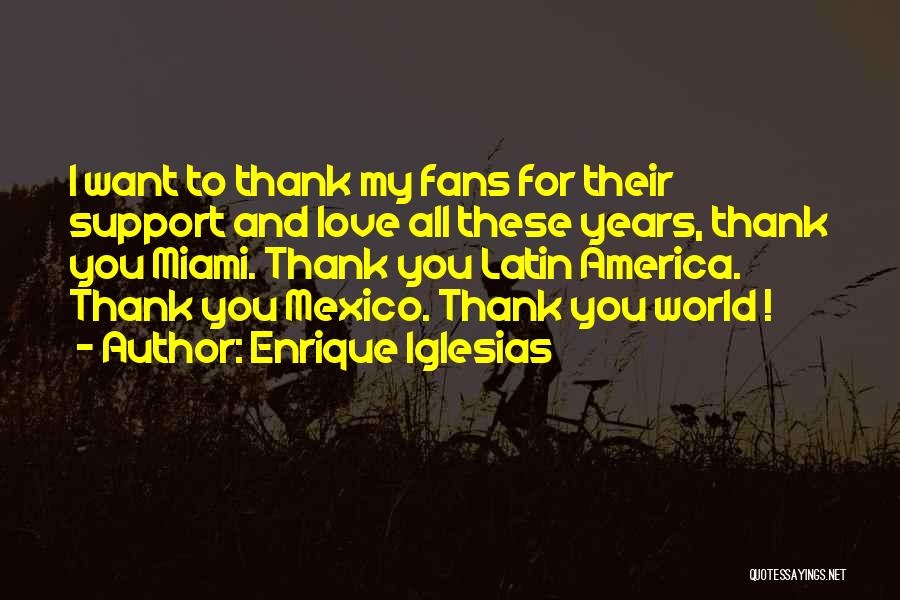 Enrique Iglesias Quotes: I Want To Thank My Fans For Their Support And Love All These Years, Thank You Miami. Thank You Latin