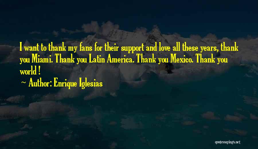 Enrique Iglesias Quotes: I Want To Thank My Fans For Their Support And Love All These Years, Thank You Miami. Thank You Latin