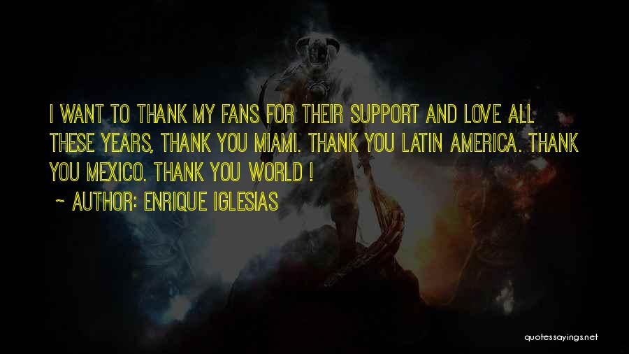 Enrique Iglesias Quotes: I Want To Thank My Fans For Their Support And Love All These Years, Thank You Miami. Thank You Latin