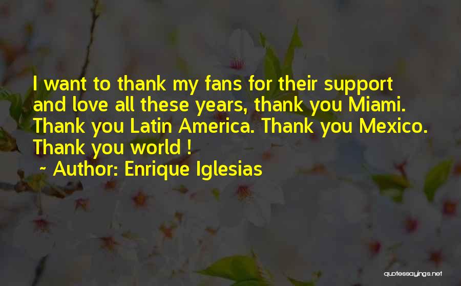 Enrique Iglesias Quotes: I Want To Thank My Fans For Their Support And Love All These Years, Thank You Miami. Thank You Latin