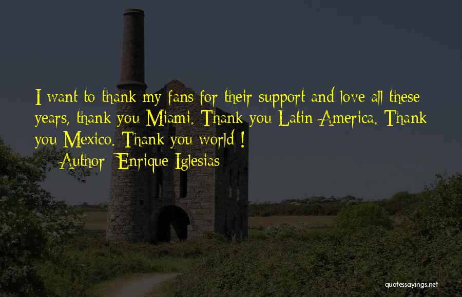 Enrique Iglesias Quotes: I Want To Thank My Fans For Their Support And Love All These Years, Thank You Miami. Thank You Latin