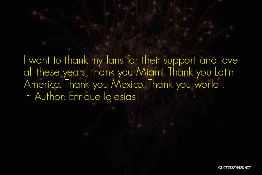 Enrique Iglesias Quotes: I Want To Thank My Fans For Their Support And Love All These Years, Thank You Miami. Thank You Latin