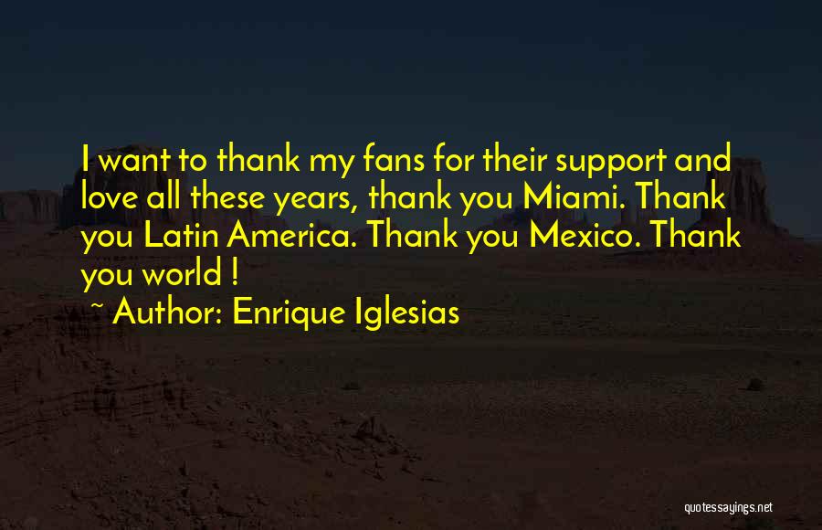 Enrique Iglesias Quotes: I Want To Thank My Fans For Their Support And Love All These Years, Thank You Miami. Thank You Latin