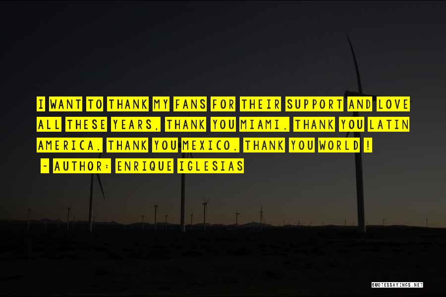 Enrique Iglesias Quotes: I Want To Thank My Fans For Their Support And Love All These Years, Thank You Miami. Thank You Latin