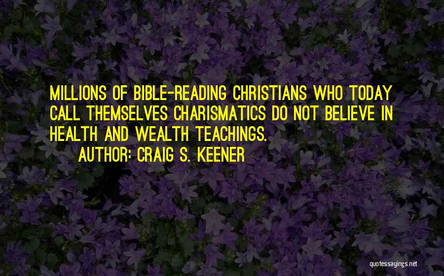 Craig S. Keener Quotes: Millions Of Bible-reading Christians Who Today Call Themselves Charismatics Do Not Believe In Health And Wealth Teachings.