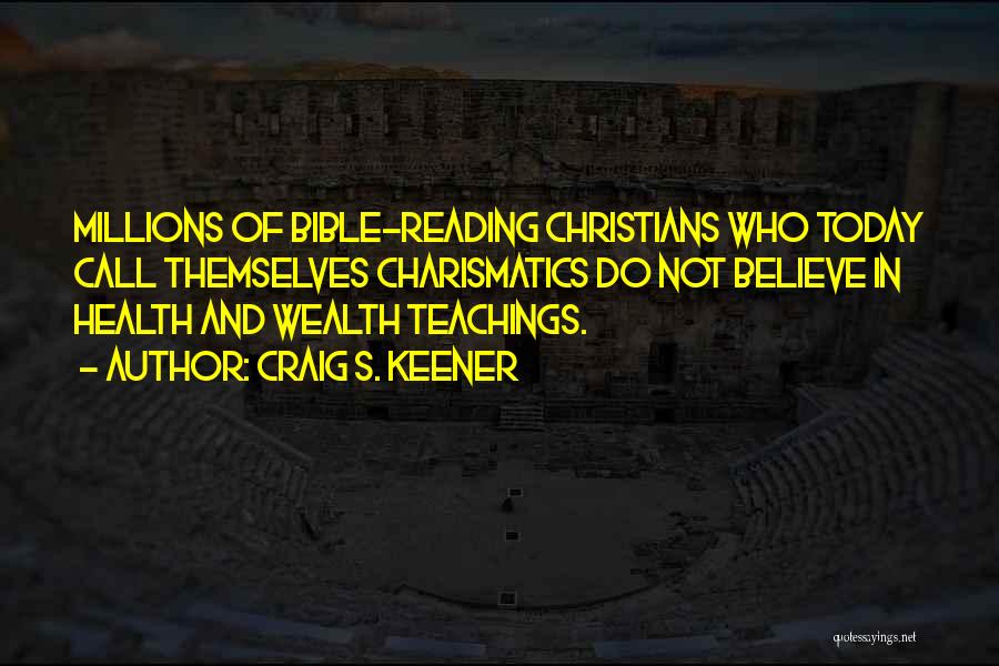 Craig S. Keener Quotes: Millions Of Bible-reading Christians Who Today Call Themselves Charismatics Do Not Believe In Health And Wealth Teachings.