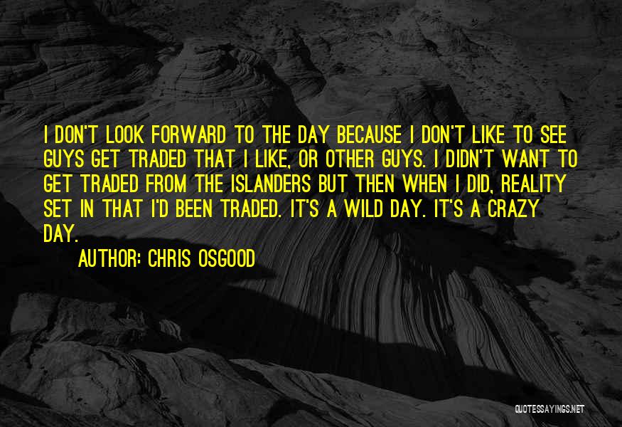 Chris Osgood Quotes: I Don't Look Forward To The Day Because I Don't Like To See Guys Get Traded That I Like, Or