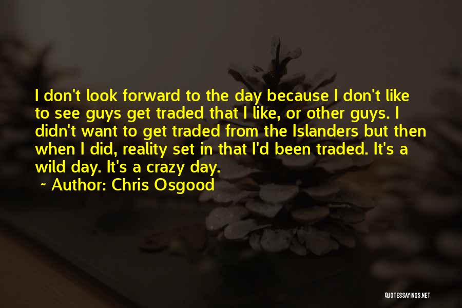 Chris Osgood Quotes: I Don't Look Forward To The Day Because I Don't Like To See Guys Get Traded That I Like, Or