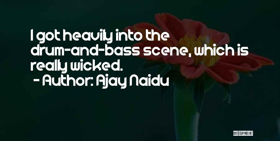 Ajay Naidu Quotes: I Got Heavily Into The Drum-and-bass Scene, Which Is Really Wicked.