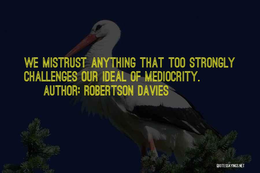 Robertson Davies Quotes: We Mistrust Anything That Too Strongly Challenges Our Ideal Of Mediocrity.