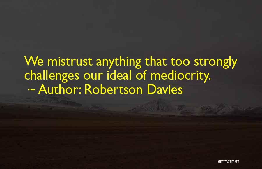 Robertson Davies Quotes: We Mistrust Anything That Too Strongly Challenges Our Ideal Of Mediocrity.