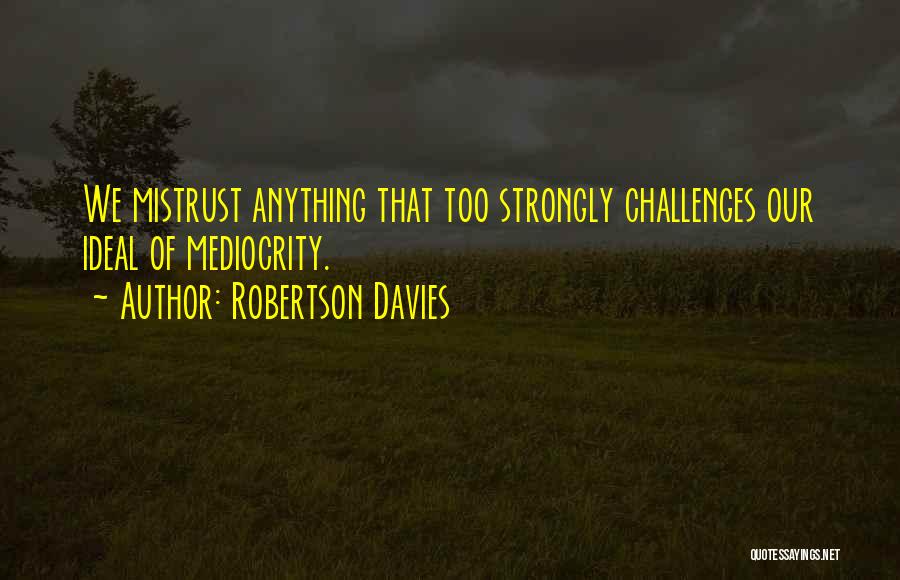 Robertson Davies Quotes: We Mistrust Anything That Too Strongly Challenges Our Ideal Of Mediocrity.