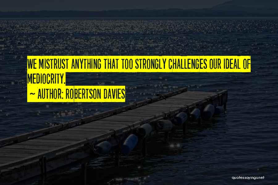 Robertson Davies Quotes: We Mistrust Anything That Too Strongly Challenges Our Ideal Of Mediocrity.