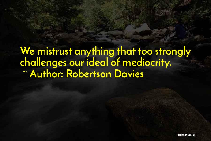 Robertson Davies Quotes: We Mistrust Anything That Too Strongly Challenges Our Ideal Of Mediocrity.