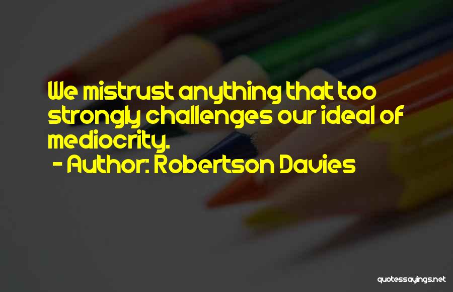 Robertson Davies Quotes: We Mistrust Anything That Too Strongly Challenges Our Ideal Of Mediocrity.