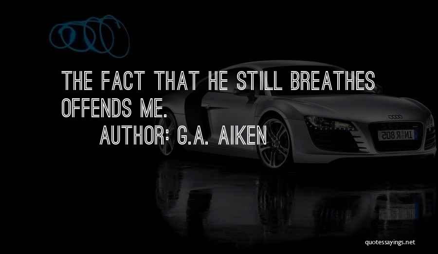 G.A. Aiken Quotes: The Fact That He Still Breathes Offends Me.