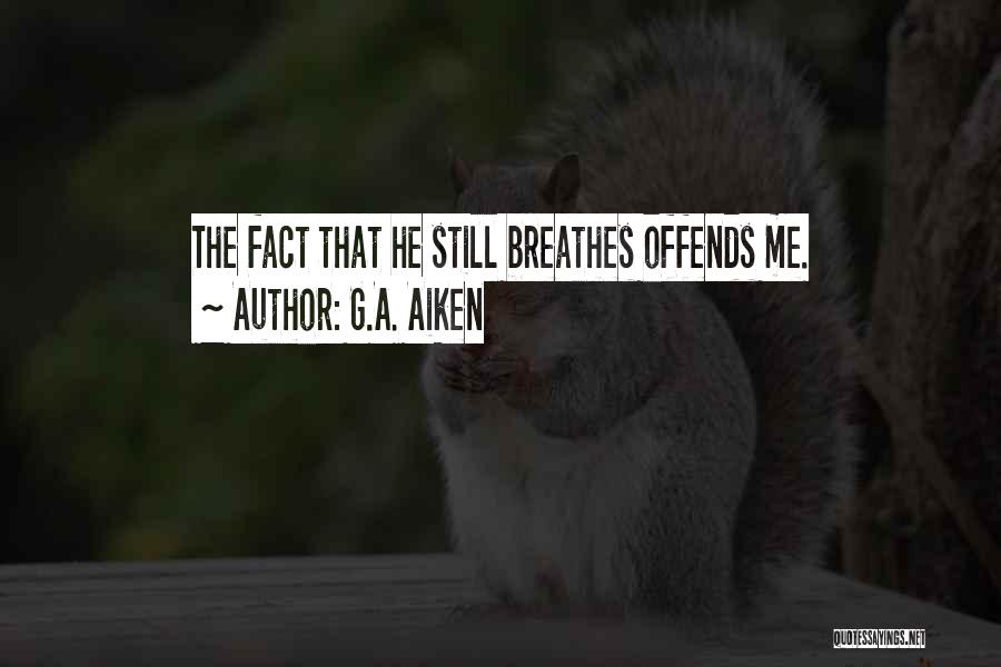 G.A. Aiken Quotes: The Fact That He Still Breathes Offends Me.